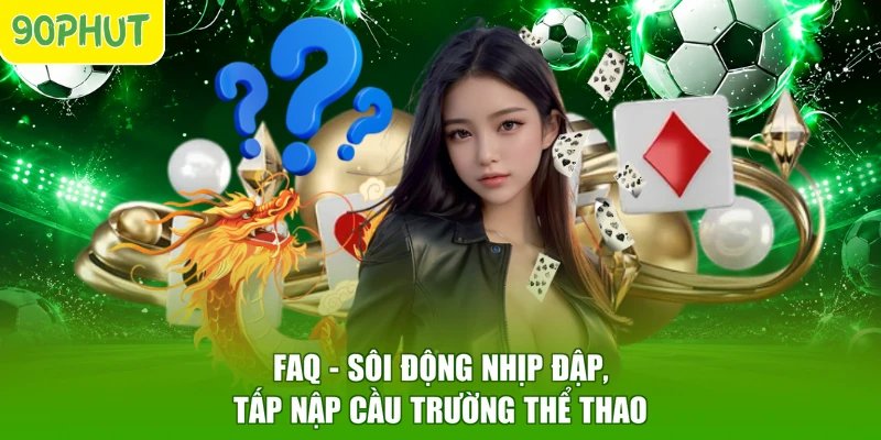 FAQ - Sôi Động Nhịp Đập, Tấp Nập Cầu Trường Thể Thao