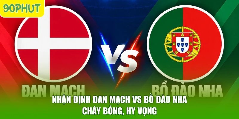 Nhận Định Đan Mạch Vs Bồ Đào Nha - Cháy Bỏng, Hy Vọng
