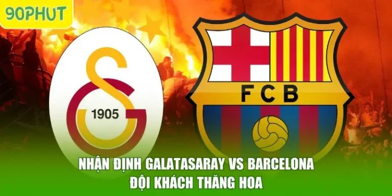 Nhận Định Galatasaray Vs Barcelona - Đội Khách Thăng Hoa