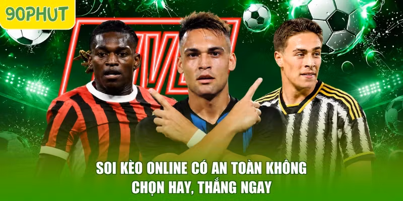 Soi Kèo Online Có An Toàn Không - Chọn Hay, Thắng Ngay