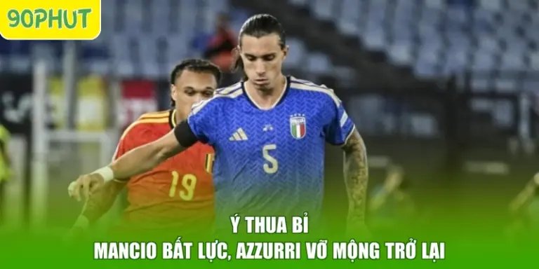 Ý Thua Bỉ - Mancio Bất Lực, Azzurri Vỡ Mộng Trở Lại